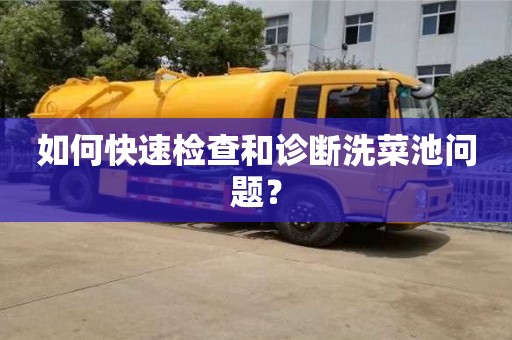 北京如何快速检查和诊断洗菜池问题？