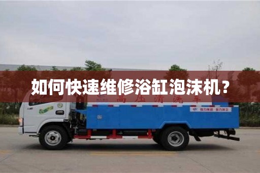 如何快速维修浴缸泡沫机? 如何快速维修浴缸泡沫机?