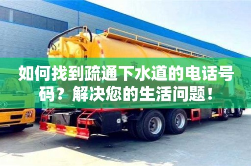 石家庄如何找到疏通下水道的电话号码？解决您的生活问题！