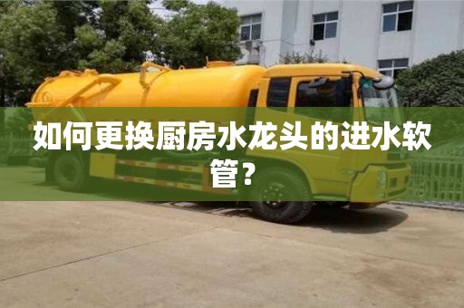 武汉如何更换厨房水龙头的进水软管？