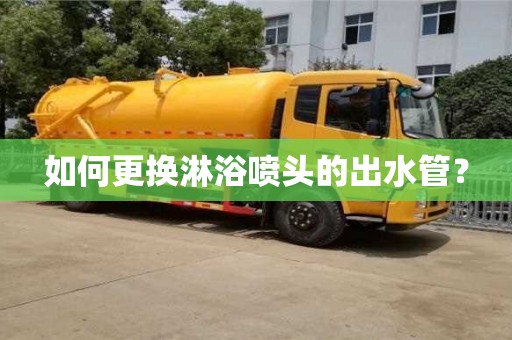唐山如何更换淋浴喷头的出水管？