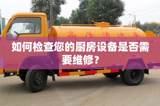 北京如何检查您的厨房设备是否需要维修？