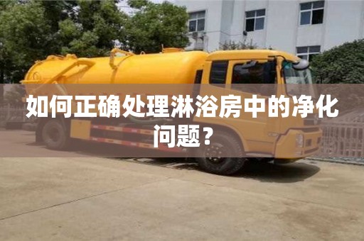 合肥如何正确处理淋浴房中的净化问题？