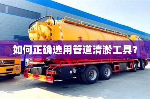西安如何正确选用管道清淤工具？