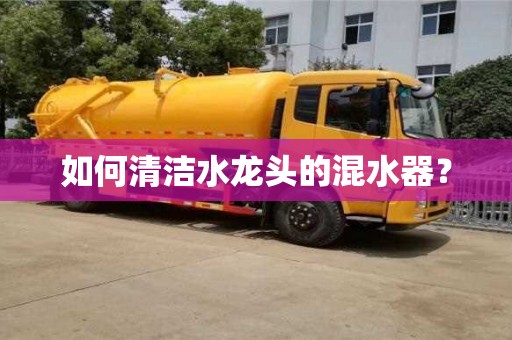如何清洁水龙头的混水器？