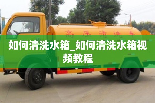 唐山如何清洗水箱_如何清洗水箱视频教程