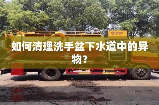北京如何清理洗手盆下水道中的异物？