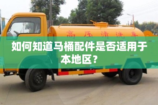 天津如何知道马桶配件是否适用于本地区？