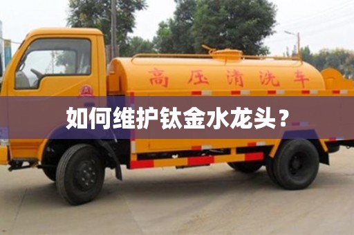 北京如何维护钛金水龙头？
