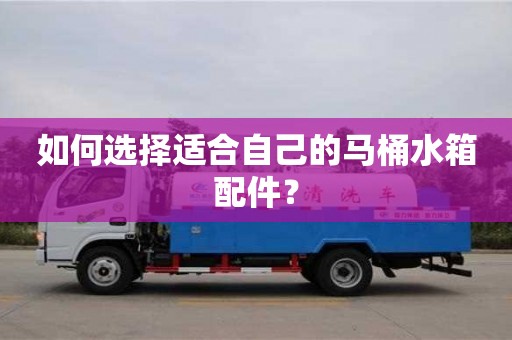 天津如何选择适合自己的马桶水箱配件？