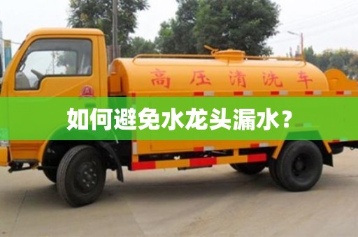 深圳如何避免水龙头漏水？