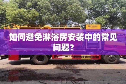武汉如何避免淋浴房安装中的常见问题？