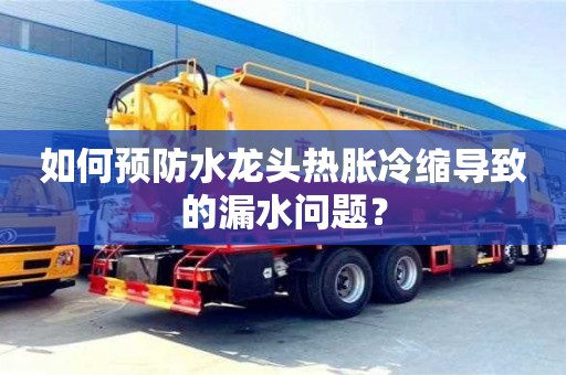 福州如何预防水龙头热胀冷缩导致的漏水问题？