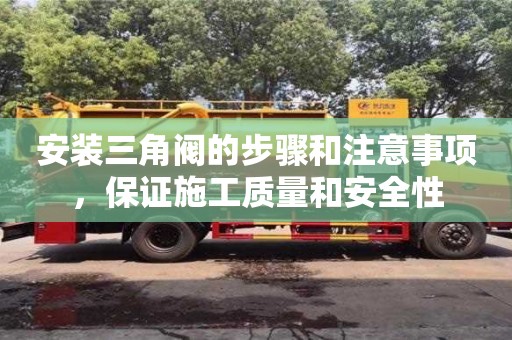 深圳安装三角阀的步骤和注意事项，保证施工质量和安全性