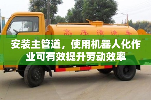 北京安装主管道，使用机器人化作业可有效提升劳动效率