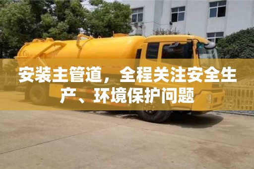 厦门安装主管道，全程关注安全生产、环境保护问题