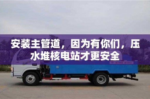 北京安装主管道，因为有你们，压水堆核电站才更安全