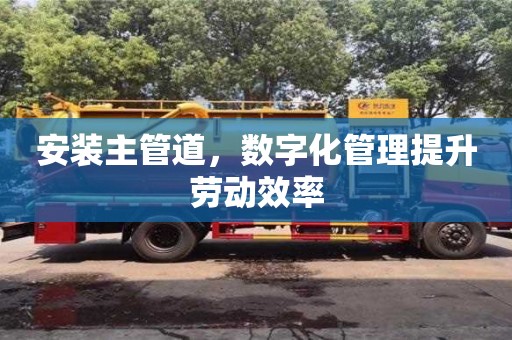 北京安装主管道，数字化管理提升劳动效率