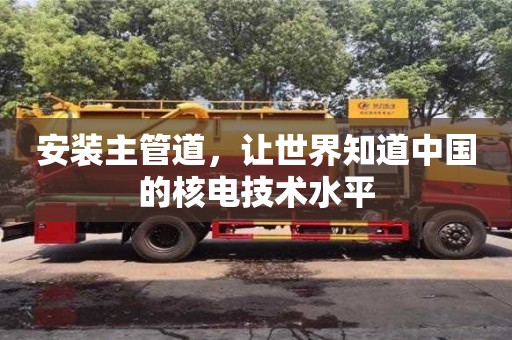 石家庄安装主管道，让世界知道中国的核电技术水平