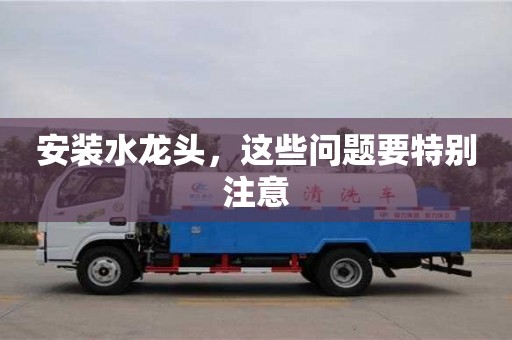 北京安装水龙头，这些问题要特别注意