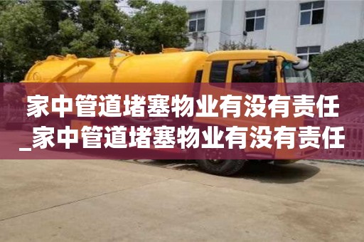 北京家中管道堵塞物业有没有责任_家中管道堵塞物业有没有责任呢