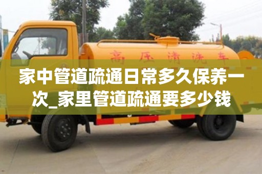 家中管道疏通日常多久保养一次_家里管道疏通要多少钱