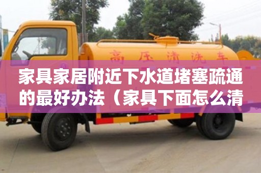 武汉家具家居附近下水道堵塞疏通的最好办法（家具下面怎么清洁）