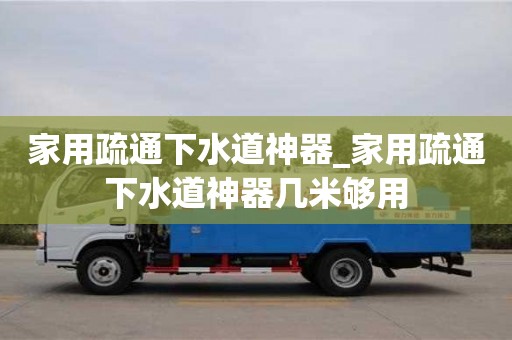 家用疏通下水道神器_家用疏通下水道神器几米够用
