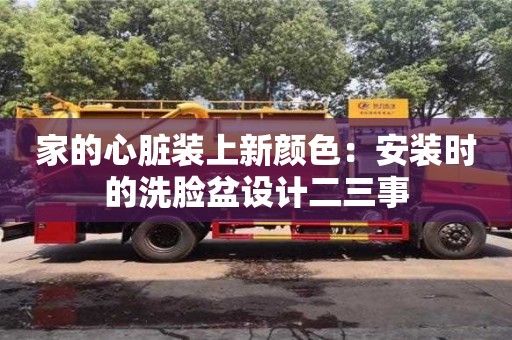 西安家的心脏装上新颜色：安装时的洗脸盆设计二三事