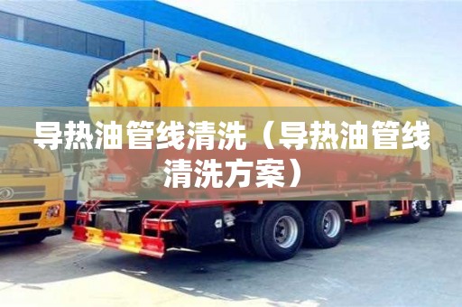 唐山导热油管线清洗（导热油管线清洗方案）