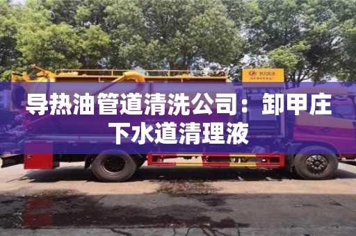 导热油管道清洗公司：卸甲庄下水道清理液