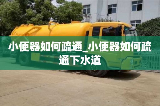 北京小便器如何疏通_小便器如何疏通下水道