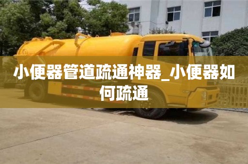 西安小便器管道疏通神器_小便器如何疏通