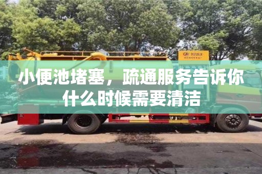 北京小便池堵塞，疏通服务告诉你什么时候需要清洁
