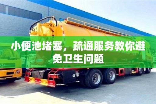 北京小便池堵塞，疏通服务教你避免卫生问题