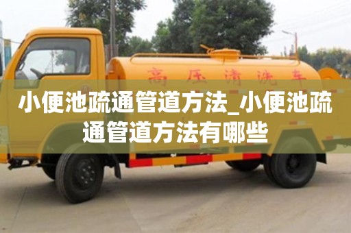 北京小便池疏通管道方法_小便池疏通管道方法有哪些