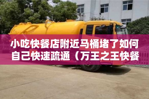 北京小吃快餐店附近马桶堵了如何自己快速疏通（万王之王快餐店笔趣阁）