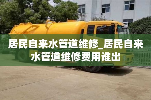 宁波居民自来水管道维修_居民自来水管道维修费用谁出