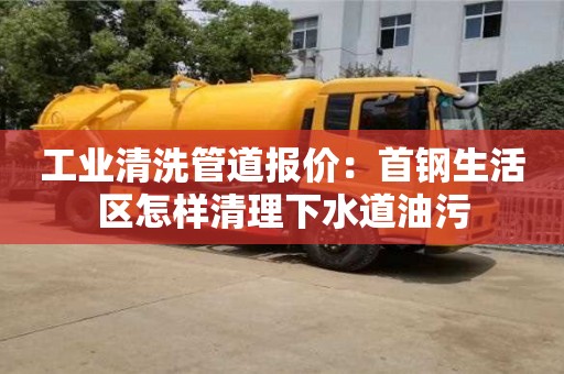 昆明工业清洗管道报价：首钢生活区怎样清理下水道油污