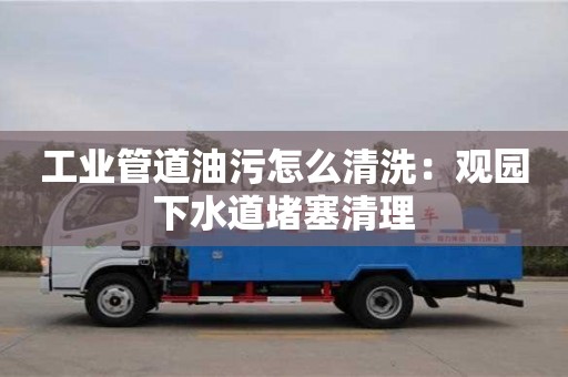 工业管道油污怎么清洗：观园下水道堵塞清理