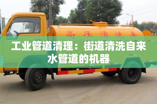 西安工业管道清理：街道清洗自来水管道的机器