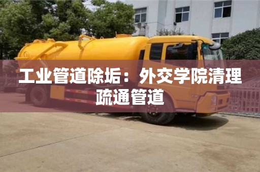 南京工业管道除垢：外交学院清理疏通管道