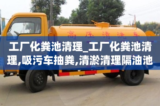 北京工厂化粪池清理_工厂化粪池清理,吸污车抽粪,清淤清理隔油池