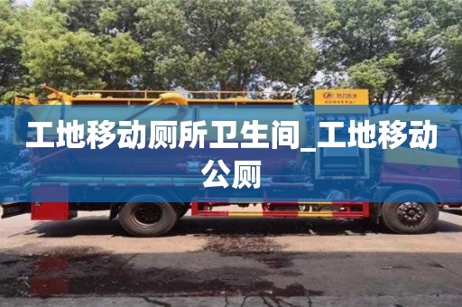 工地移动厕所卫生间_工地移动公厕
