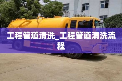 工程管道清洗_工程管道清洗流程