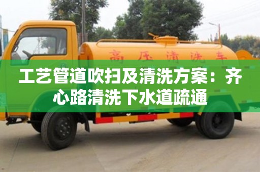 北京工艺管道吹扫及清洗方案：齐心路清洗下水道疏通