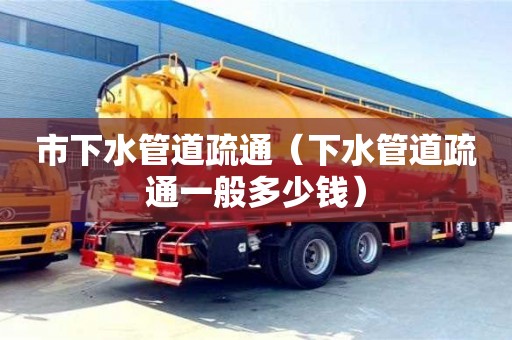 市下水管道疏通（下水管道疏通一般多少钱）
