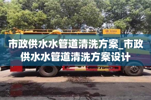 北京市政供水水管道清洗方案_市政供水水管道清洗方案设计