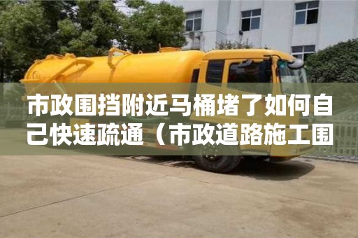 唐山市政围挡附近马桶堵了如何自己快速疏通（市政道路施工围挡标准规范）