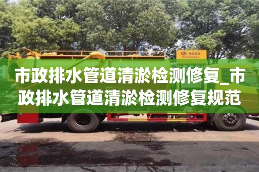 唐山市政排水管道清淤检测修复_市政排水管道清淤检测修复规范